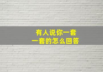 有人说你一套一套的怎么回答