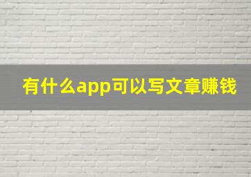 有什么app可以写文章赚钱