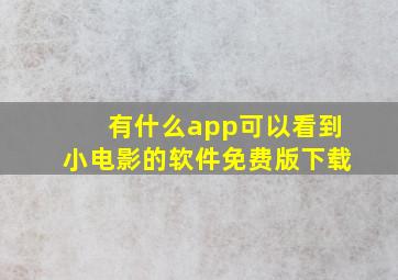 有什么app可以看到小电影的软件免费版下载