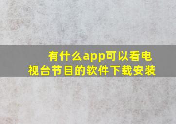 有什么app可以看电视台节目的软件下载安装