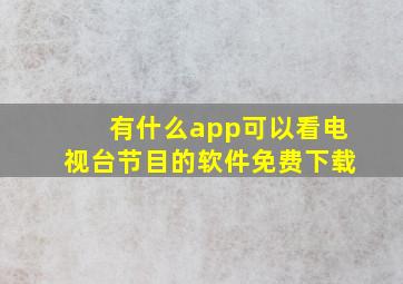 有什么app可以看电视台节目的软件免费下载