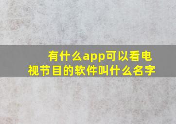 有什么app可以看电视节目的软件叫什么名字