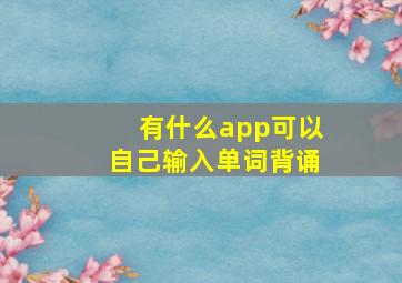 有什么app可以自己输入单词背诵