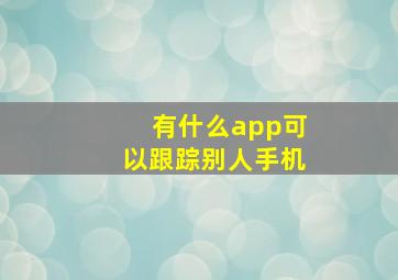 有什么app可以跟踪别人手机