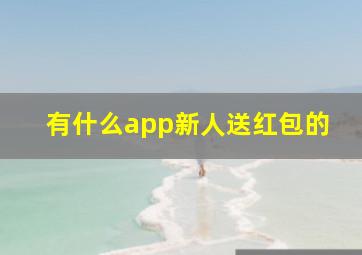 有什么app新人送红包的