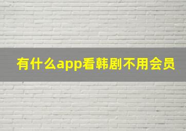 有什么app看韩剧不用会员