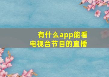 有什么app能看电视台节目的直播