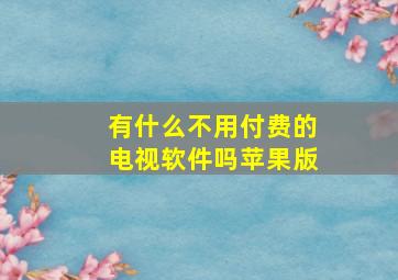 有什么不用付费的电视软件吗苹果版