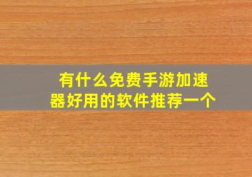 有什么免费手游加速器好用的软件推荐一个