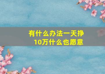 有什么办法一天挣10万什么也愿意