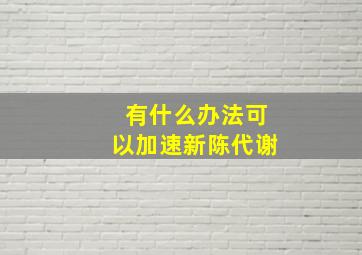 有什么办法可以加速新陈代谢