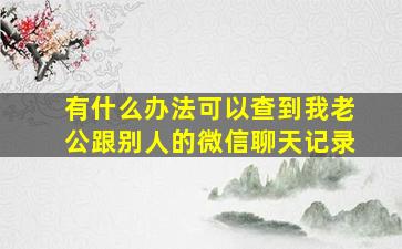 有什么办法可以查到我老公跟别人的微信聊天记录