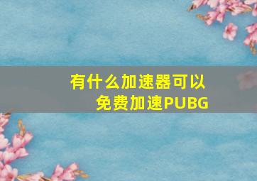 有什么加速器可以免费加速PUBG