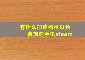 有什么加速器可以免费加速手机steam