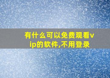 有什么可以免费观看vip的软件,不用登录