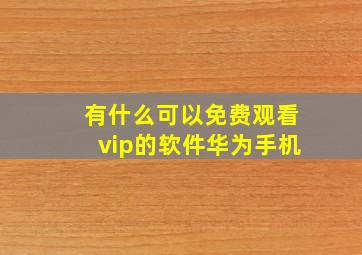 有什么可以免费观看vip的软件华为手机