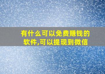 有什么可以免费赚钱的软件,可以提现到微信