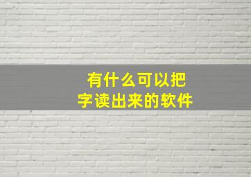 有什么可以把字读出来的软件