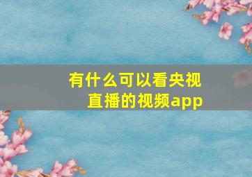 有什么可以看央视直播的视频app