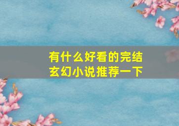 有什么好看的完结玄幻小说推荐一下