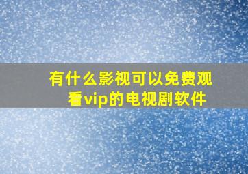 有什么影视可以免费观看vip的电视剧软件