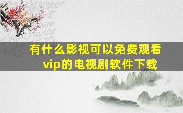 有什么影视可以免费观看vip的电视剧软件下载