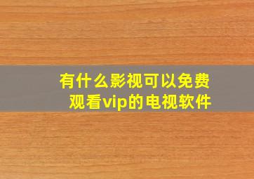 有什么影视可以免费观看vip的电视软件