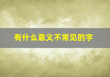 有什么意义不常见的字