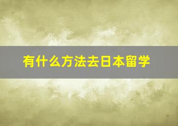 有什么方法去日本留学