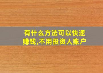 有什么方法可以快速赚钱,不用投资人账户