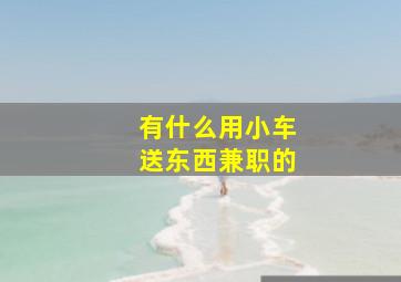 有什么用小车送东西兼职的