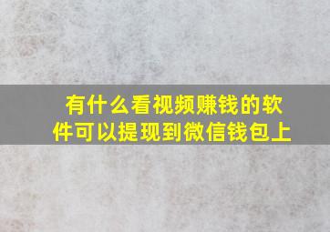 有什么看视频赚钱的软件可以提现到微信钱包上