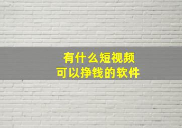 有什么短视频可以挣钱的软件