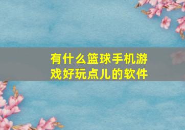 有什么篮球手机游戏好玩点儿的软件