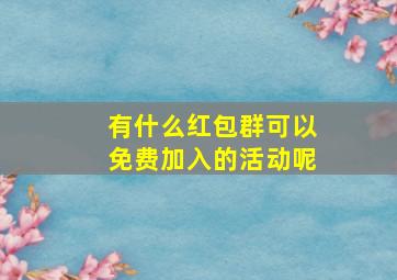 有什么红包群可以免费加入的活动呢