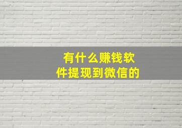 有什么赚钱软件提现到微信的