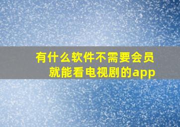 有什么软件不需要会员就能看电视剧的app