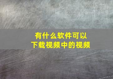 有什么软件可以下载视频中的视频