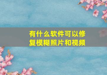 有什么软件可以修复模糊照片和视频