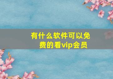 有什么软件可以免费的看vip会员