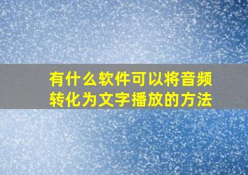 有什么软件可以将音频转化为文字播放的方法