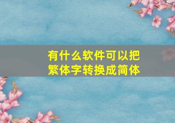 有什么软件可以把繁体字转换成简体