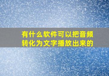 有什么软件可以把音频转化为文字播放出来的