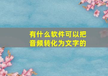 有什么软件可以把音频转化为文字的