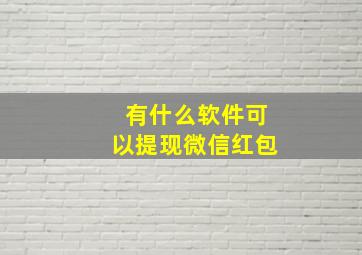 有什么软件可以提现微信红包