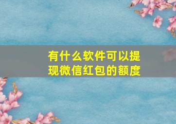 有什么软件可以提现微信红包的额度