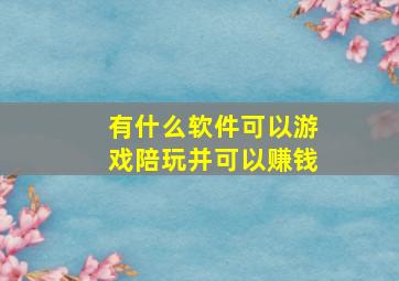 有什么软件可以游戏陪玩并可以赚钱