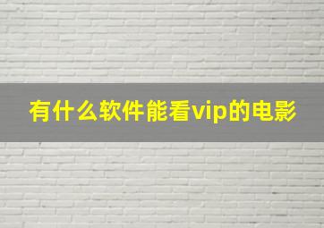 有什么软件能看vip的电影