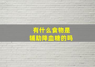 有什么食物是辅助降血糖的吗