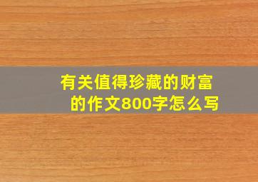 有关值得珍藏的财富的作文800字怎么写